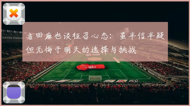 吉田麻也谈征召心态:虽半信半疑但无悔于明天的选择与挑战