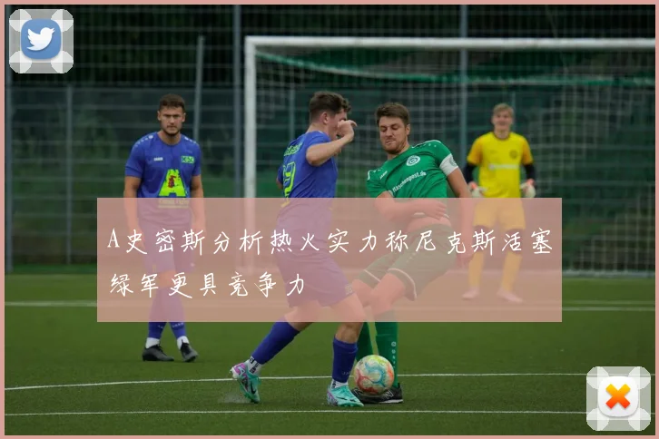 A史密斯分析热火实力称尼克斯活塞绿军更具竞争力