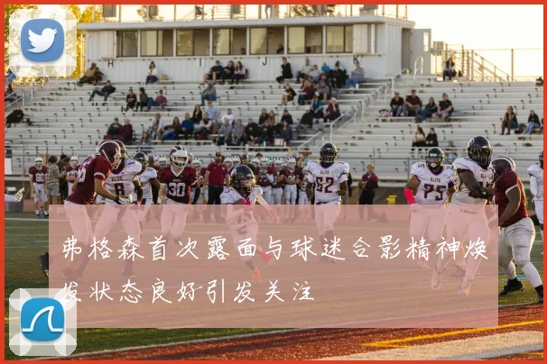 弗格森首次露面与球迷合影精神焕发状态良好引发关注