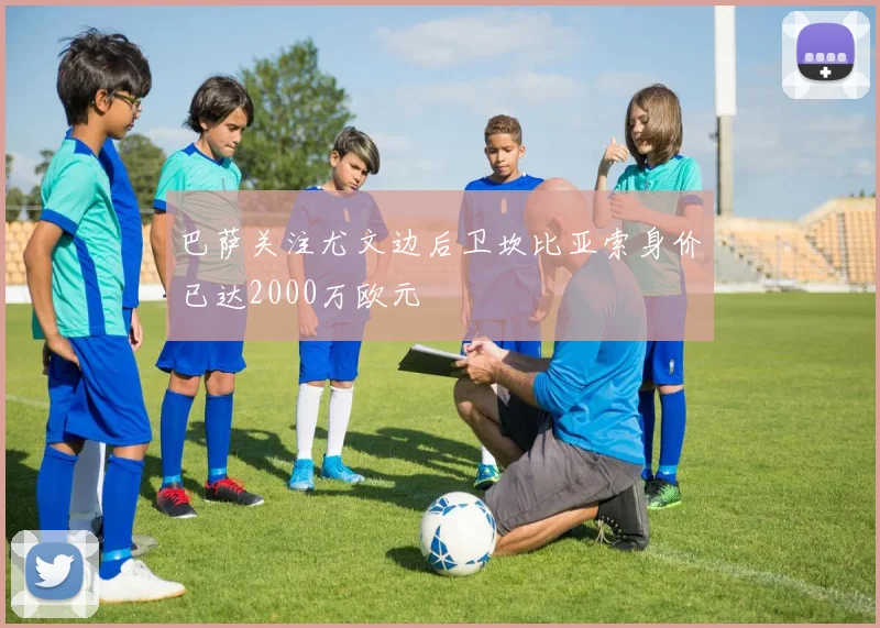 巴萨关注尤文边后卫坎比亚索身价已达2000万欧元