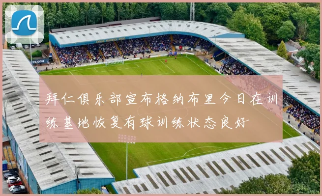 拜仁俱乐部宣布格纳布里今日在训练基地恢复有球训练状态良好