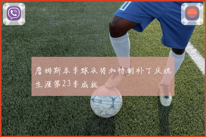 詹姆斯本季球衣将加特制补丁庆祝生涯第23季成就