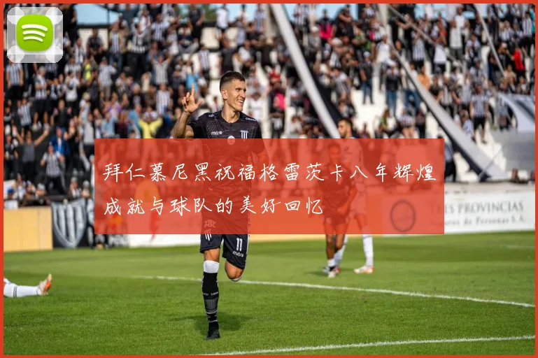 拜仁慕尼黑祝福格雷茨卡八年辉煌成就与球队的美好回忆