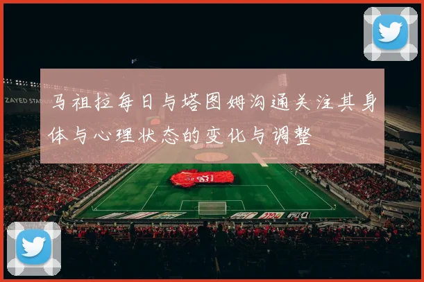 马祖拉每日与塔图姆沟通关注其身体与心理状态的变化与调整