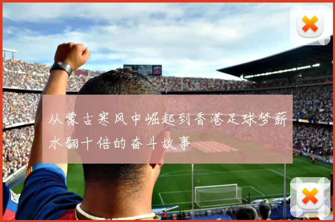 从蒙古寒风中崛起到香港足球梦薪水翻十倍的奋斗故事