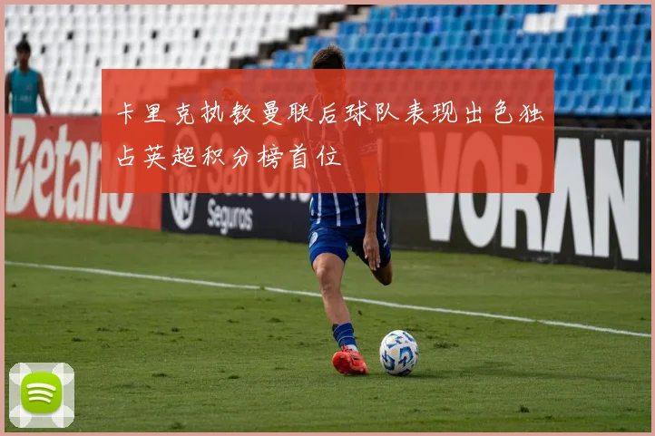 卡里克执教曼联后球队表现出色独占英超积分榜首位